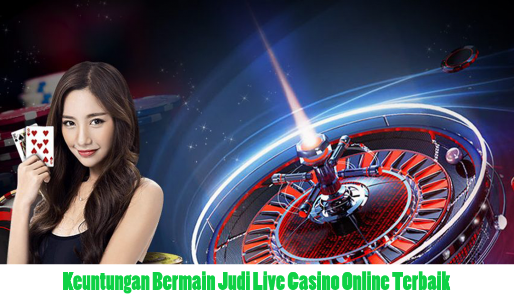 Keuntungan Bermain Judi Live Casino Online Terbaik